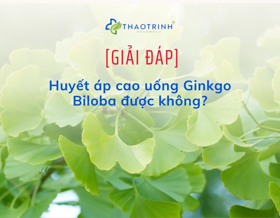 [GIẢI ĐÁP] Huyết áp cao uống Ginkgo Biloba được không?